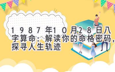 1987年10月28日八字算命:解读你的命格密码,探寻人生轨迹-图片1