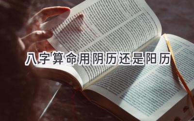 八字算命用阴历还是阳历-图片1