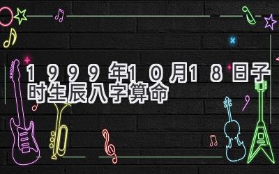 1999年10月18日子时生辰八字算命-图片1