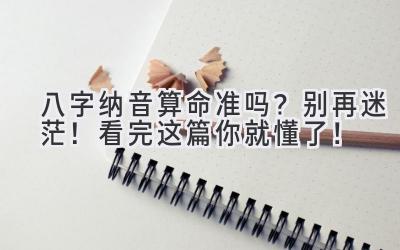 八字纳音算命准吗？别再迷茫！看完这篇你就懂了！-图片1