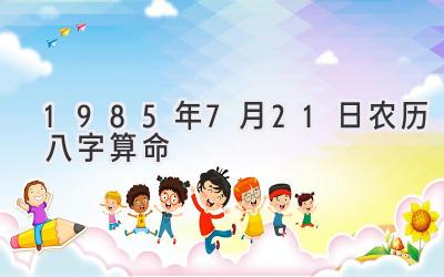 1985年7月21日农历八字算命-图片1