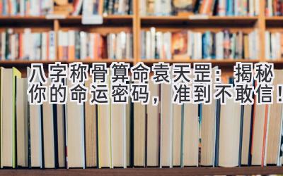 八字称骨算命袁天罡：揭秘你的命运密码，准到不敢信！-图片1