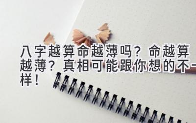 八字越算命越薄吗？命越算越薄？真相可能跟你想的不一样！-图片1
