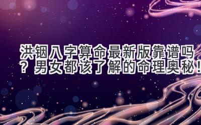 洪铟八字算命最新版靠谱吗？男女都该了解的命理奥秘！-图片1