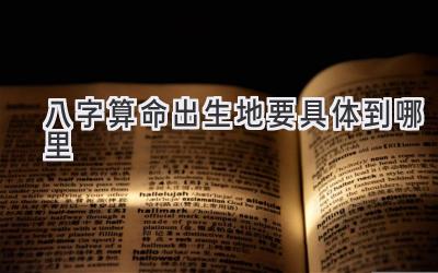 八字算命出生地要具体到哪里-图片1