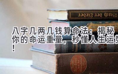 八字几两几钱算命法:揭秘你的命运重量,秒懂人生运势!-图片1