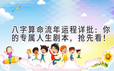 八字算命流年运程详批：你的专属人生剧本，抢先看！-图片1