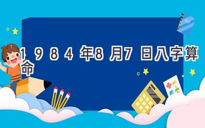 1984年8月7日八字算命-图片1