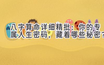 八字算命详细精批:你的专属人生密码,藏着哪些秘密?-图片1