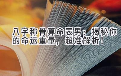 八字称骨算命表男:揭秘你的命运重量,超准解析!-图片1