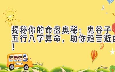 揭秘你的命盘奥秘：鬼谷子五行八字算命，助你趋吉避凶！-图片1