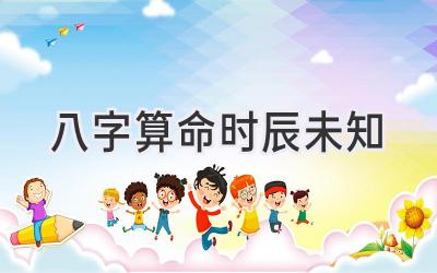 八字算命时辰未知-图片1
