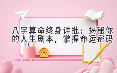 八字算命终身详批：揭秘你的人生剧本，掌握命运密码-图片1