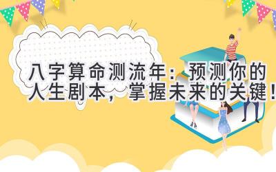 八字算命测流年：预测你的人生剧本，掌握未来的关键！-图片1