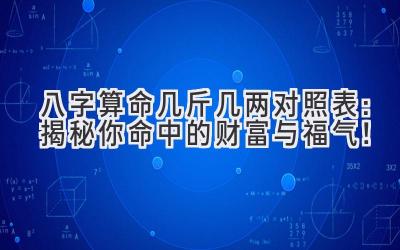 八字算命几斤几两对照表:揭秘你命中的财富与福气!-图片1