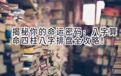 揭秘你的命运密码:八字算命四柱八字排盘全攻略!-图片1