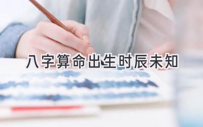 八字算命出生时辰未知-图片1
