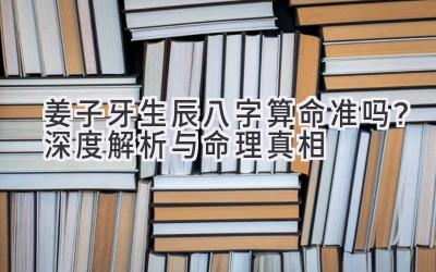 姜子牙生辰八字算命准吗?深度解析与命理真相-图片1