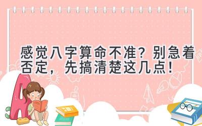 感觉八字算命不准？别急着否定，先搞清楚这几点！-图片1