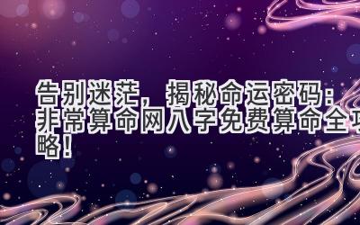告别迷茫,揭秘命运密码:非常算命网八字免费算命全攻略!-图片1