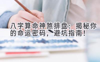 八字算命神煞排盘:揭秘你的命运密码,避坑指南!-图片1