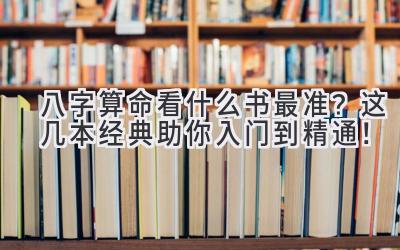 八字算命看什么书最准?这几本经典助你入门到精通!-图片1