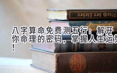 八字算命免费测五行:解开你命理的密码,掌握人生运势!-图片1