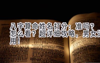 八字算命姓名打分:准吗?怎么看?(超详细攻略,男女通用!)-图片1