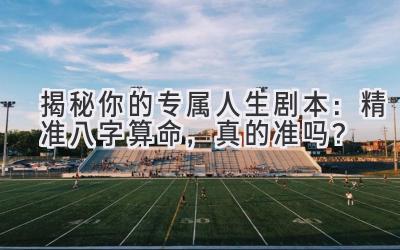 揭秘你的专属人生剧本:精准八字算命,真的准吗?-图片1