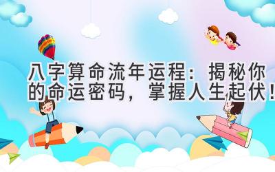 八字算命流年运程:揭秘你的命运密码,掌握人生起伏!-图片1
