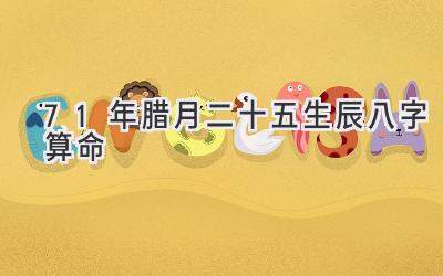 71年腊月二十五生辰八字算命-图片1