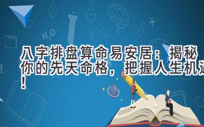 八字排盘算命易安居：揭秘你的先天命格，把握人生机遇！-图片1