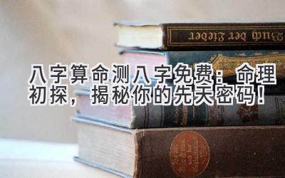 八字算命测八字免费:命理初探,揭秘你的先天密码!-图片1