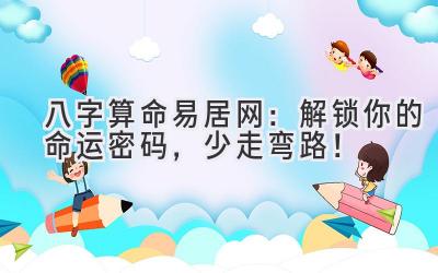 八字算命易居网：解锁你的命运密码，少走弯路！-图片1