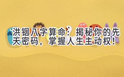 洪铟八字算命:揭秘你的先天密码,掌握人生主动权!-图片1