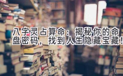 八字灵占算命:揭秘你的命盘密码,找到人生隐藏宝藏!-图片1