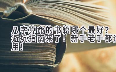八字算命的书籍哪个最好?避坑指南来了!新手老手都适用!-图片1