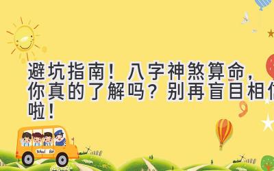 避坑指南!八字神煞算命,你真的了解吗?别再盲目相信啦!-图片1