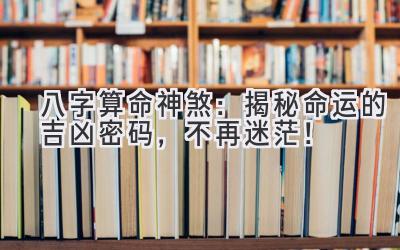 八字算命神煞:揭秘命运的吉凶密码,不再迷茫!-图片1