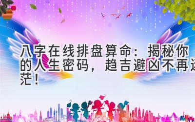 八字在线排盘算命:揭秘你的人生密码,趋吉避凶不再迷茫!-图片1