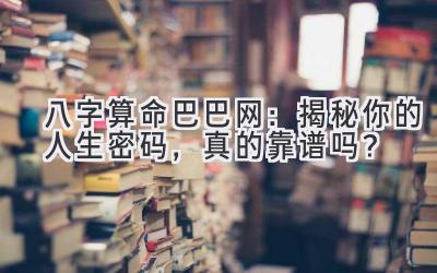 八字算命巴巴网:揭秘你的人生密码,真的靠谱吗?-图片1