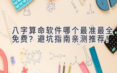 八字算命软件哪个最准最全免费？避坑指南 & 亲测推荐！-图片1