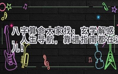 八字算命大家找:玄学解惑,人生导航,靠谱指南都在这儿!-图片1