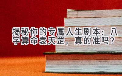 揭秘你的专属人生剧本：八字算命袁天罡，真的准吗？-图片1