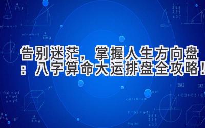 告别迷茫,掌握人生方向盘:八字算命大运排盘全攻略!-图片1