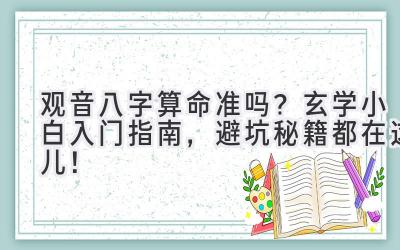 观音八字算命准吗?玄学小白入门指南,避坑秘籍都在这儿!-图片1