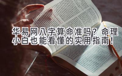 华易网八字算命准吗?命理小白也能看懂的实用指南!-图片1