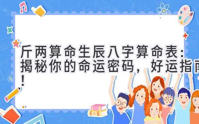 斤两算命生辰八字算命表：揭秘你的命运密码，好运指南！-图片1