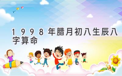 1998年腊月初八生辰八字算命-图片1