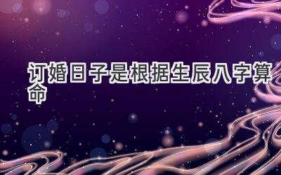 订婚日子是根据生辰八字算命-图片1